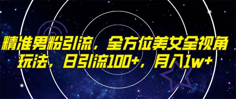精准男粉引流，全方位美女全视角玩法，日引流100+，月入1w副业工作-副业资源站-副业项目-创业项目-搞钱项目个人副业工作资源分享