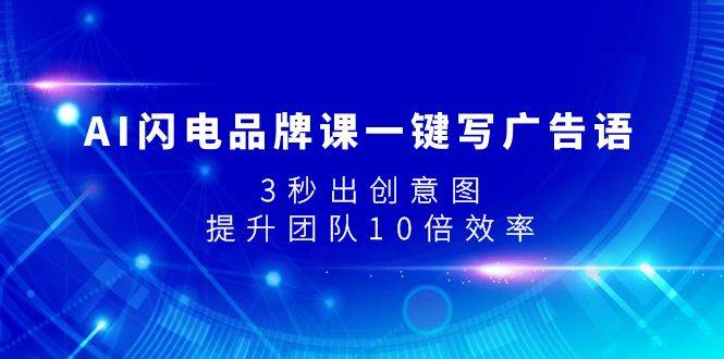 AI闪电品牌课一键写广告语，3秒出创意图，提升团队10倍效率副业工作-副业资源站-副业项目-创业项目-搞钱项目个人副业工作资源分享