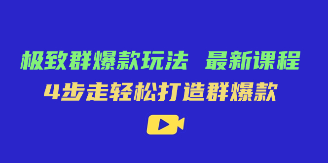 极致·群爆款玩法，最新课程，4步走轻松打造群爆款副业工作-副业资源站-副业项目-创业项目-搞钱项目个人副业工作资源分享