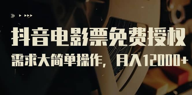 抖音电影票免费授权，需求大简单操作，月入12000+（教程+素材打包）副业工作-副业资源站-副业项目-创业项目-搞钱项目个人副业工作资源分享