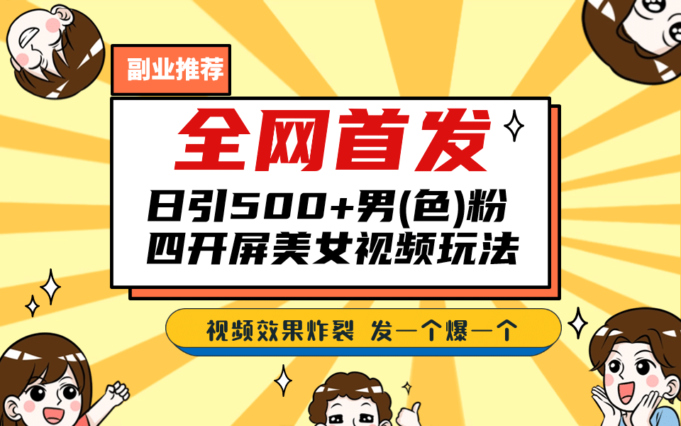 全网首发！日引500+老色批 美女视频四开屏玩法！发一个爆一个副业工作-副业资源站-副业项目-创业项目-搞钱项目个人副业工作资源分享
