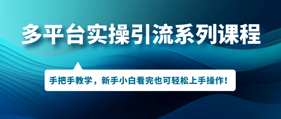 多平台实操引流系列课程，手把手教学，新手小白看完也可轻松上手引流操作副业工作-副业资源站-副业项目-创业项目-搞钱项目个人副业工作资源分享