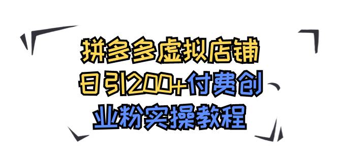 拼多多虚拟店铺日引200+付费创业粉实操教程副业工作-副业资源站-副业项目-创业项目-搞钱项目个人副业工作资源分享