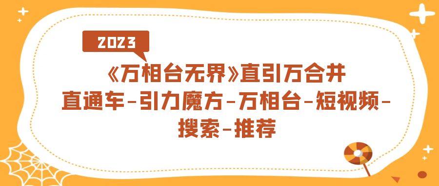 《万相台-无界》直引万合并，直通车-引力魔方-万相台-短视频-搜索-推荐副业工作-副业资源站-副业项目-创业项目-搞钱项目个人副业工作资源分享