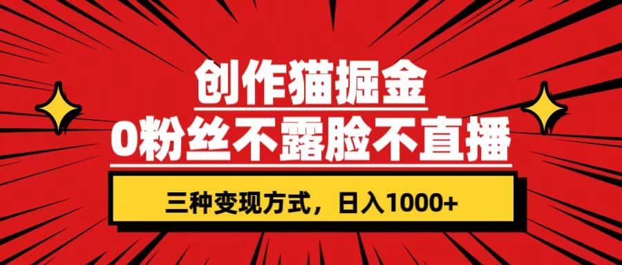 创作猫掘金，0粉丝不直播不露脸，三种变现方式 日入1000+轻松上手(附资料)副业工作-副业资源站-副业项目-创业项目-搞钱项目个人副业工作资源分享