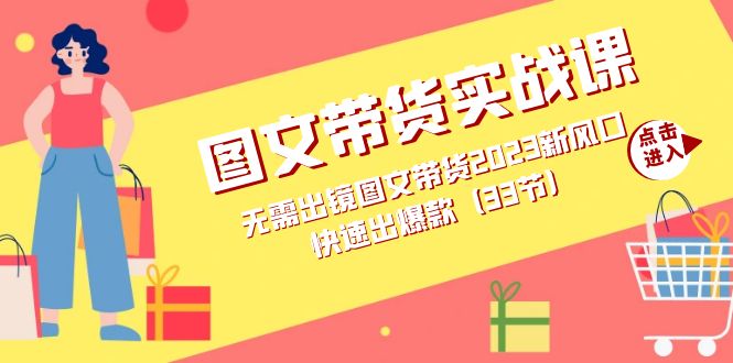 图文带货实战课：无需出镜图文带货2023新风口，快速出爆款（33节）副业工作-副业资源站-副业项目-创业项目-搞钱项目个人副业工作资源分享