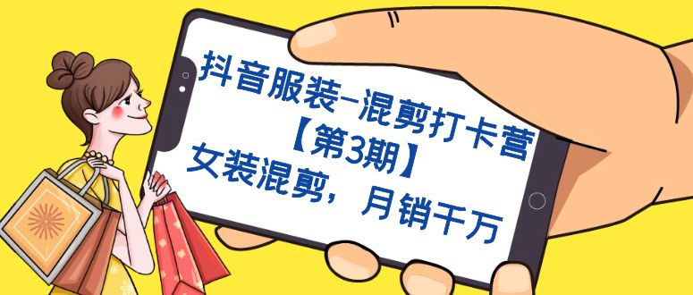 抖音服装-混剪打卡营【第3期】，女装混剪，月销千万副业工作-副业资源站-副业项目-创业项目-搞钱项目个人副业工作资源分享