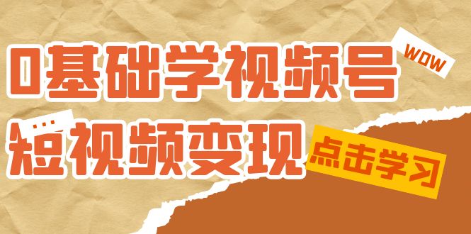 0基础学-视频号短视频变现：适合新人学习的短视频变现课（10节课）副业工作-副业资源站-副业项目-创业项目-搞钱项目个人副业工作资源分享