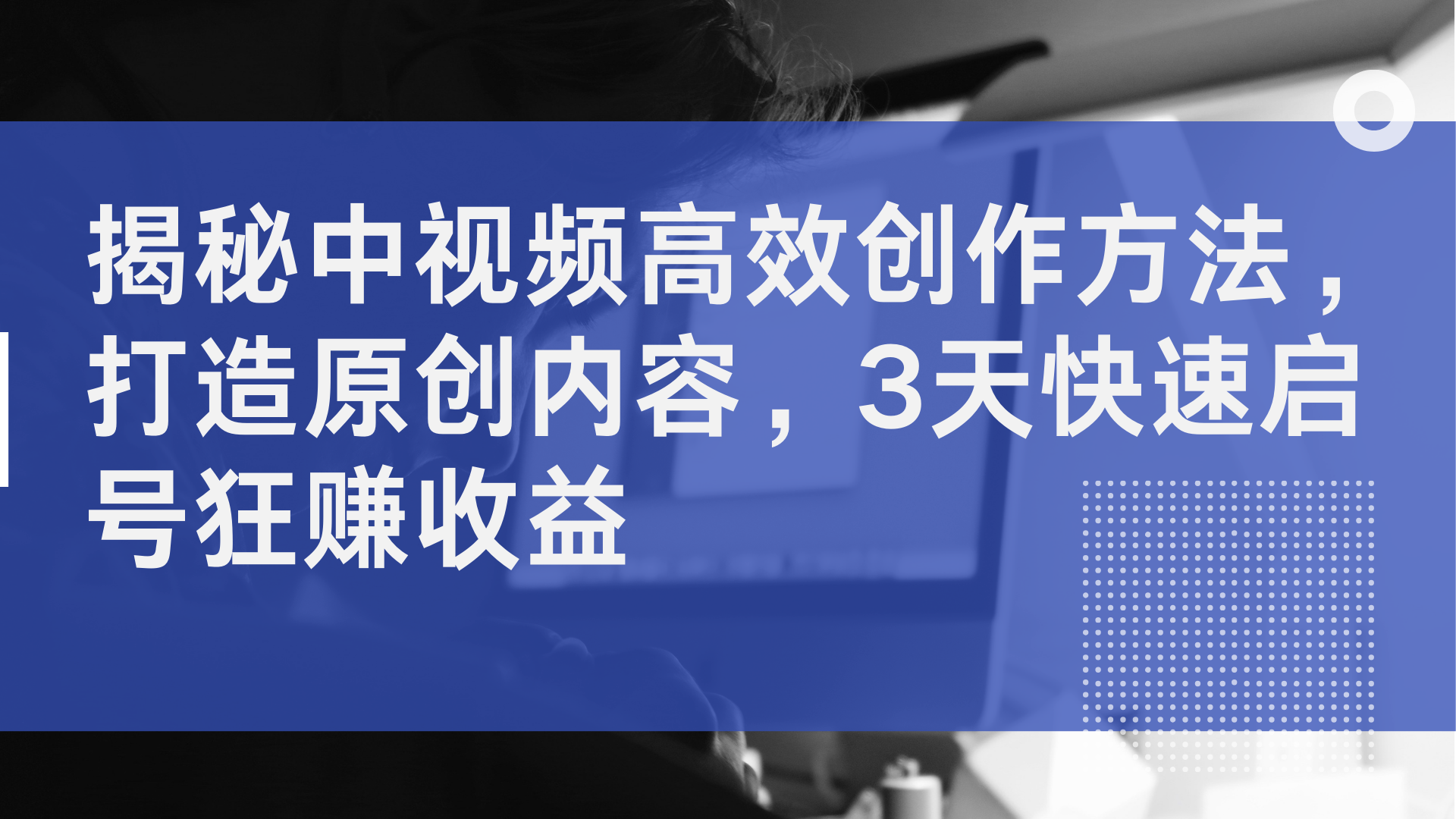 揭秘中视频高效创作方法，打造原创内容，2天快速启号狂赚收益副业工作-副业资源站-副业项目-创业项目-搞钱项目个人副业工作资源分享