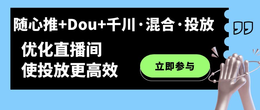 随心推+Dou+千川·混合·投放新玩法，优化直播间使投放更高效副业工作-副业资源站-副业项目-创业项目-搞钱项目个人副业工作资源分享