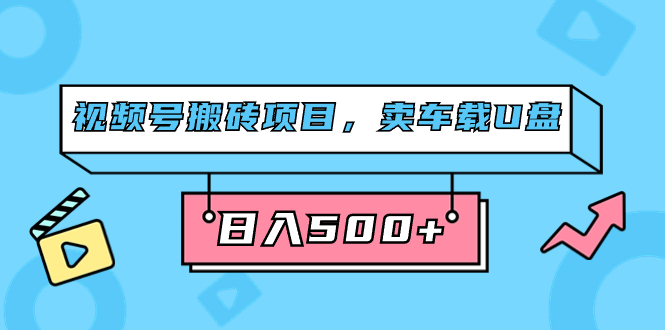 视频号搬砖项目，卖车载U盘，简单轻松，0门槛日入500+（附831G素材）副业工作-副业资源站-副业项目-创业项目-搞钱项目个人副业工作资源分享