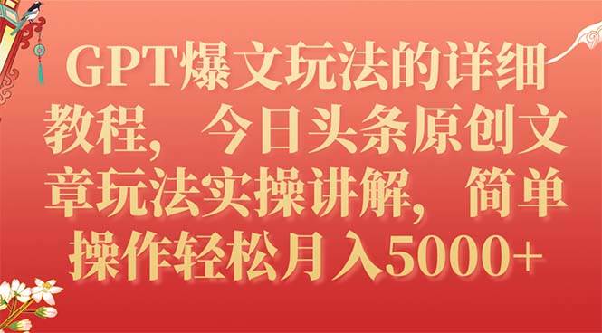GPT爆文玩法的详细教程，今日头条原创文章玩法实操讲解，简单操作月入5000+副业工作-副业资源站-副业项目-创业项目-搞钱项目个人副业工作资源分享