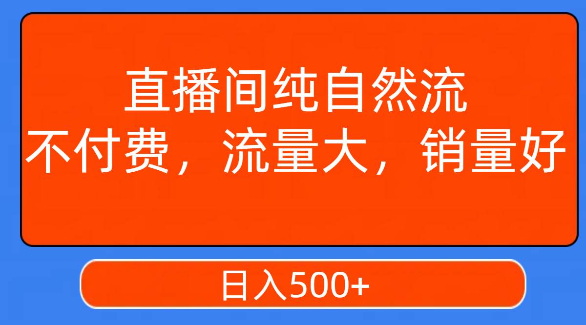 直播间纯自然流，不付费，流量大，销量好，日入500+副业工作-副业资源站-副业项目-创业项目-搞钱项目个人副业工作资源分享