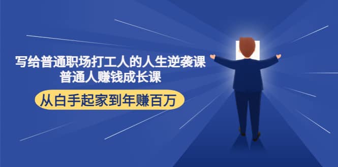 写给普通职场打工人的人生逆袭课副业工作-副业资源站-副业项目-创业项目-搞钱项目个人副业工作资源分享