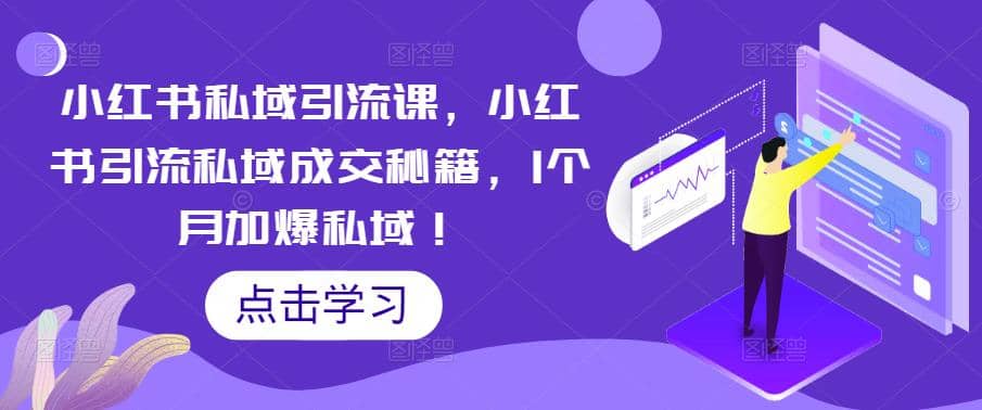 小红书私域引流课，小红书引流私域成交秘籍，1个月加爆私域副业工作-副业资源站-副业项目-创业项目-搞钱项目个人副业工作资源分享