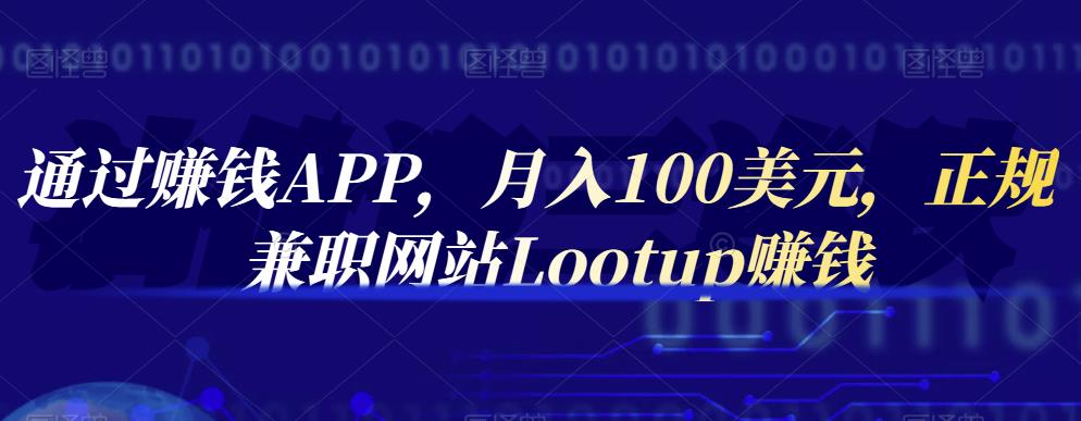 通过赚钱APP，月入100美元，正规兼职网站Lootup赚钱副业工作-副业资源站-副业项目-创业项目-搞钱项目个人副业工作资源分享