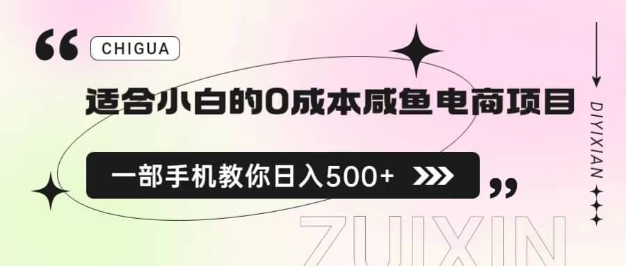 适合小白的0成本咸鱼电商项目，一部手机，教你如何日入500+的保姆级教程副业工作-副业资源站-副业项目-创业项目-搞钱项目个人副业工作资源分享