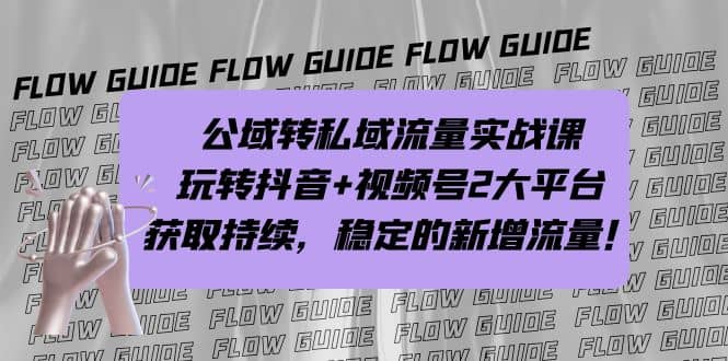 公域转私域流量实战课，玩转抖音+视频号2大平台，获取持续，稳定的新增流量副业工作-副业资源站-副业项目-创业项目-搞钱项目个人副业工作资源分享