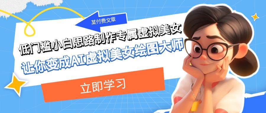 某付费文章：低门槛小白思路制作专属虚拟美女 让你变成AI虚拟美女绘图大师副业工作-副业资源站-副业项目-创业项目-搞钱项目个人副业工作资源分享
