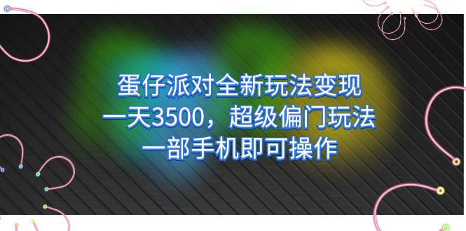 蛋仔派对全新玩法变现，一天3500，超级偏门玩法，一部手机即可操作副业工作-副业资源站-副业项目-创业项目-搞钱项目个人副业工作资源分享