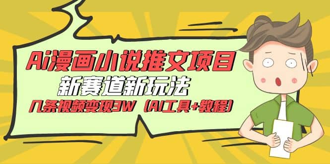Ai漫画小说推文项目，新赛道新玩法，几条视频变现3W（AI工具+教程）副业工作-副业资源站-副业项目-创业项目-搞钱项目个人副业工作资源分享