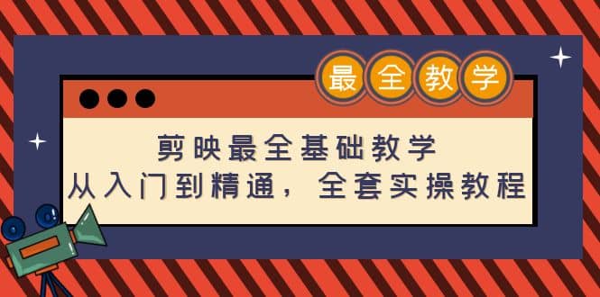 剪映最全基础教学：从入门到精通，全套实操教程（115节）副业工作-副业资源站-副业项目-创业项目-搞钱项目个人副业工作资源分享