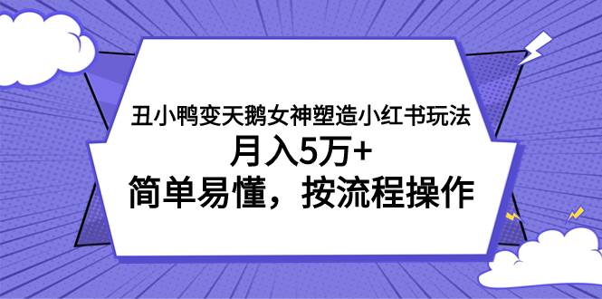 丑小鸭变天鹅女神塑造小红书玩法，月入5万+，简单易懂，按流程操作副业工作-副业资源站-副业项目-创业项目-搞钱项目个人副业工作资源分享