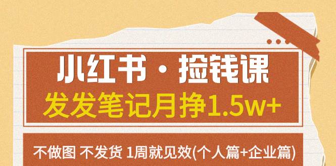 小红书·捡钱课 发发笔记月挣1.5w+不做图 不发货 1周就见效(个人篇+企业篇)副业工作-副业资源站-副业项目-创业项目-搞钱项目个人副业工作资源分享