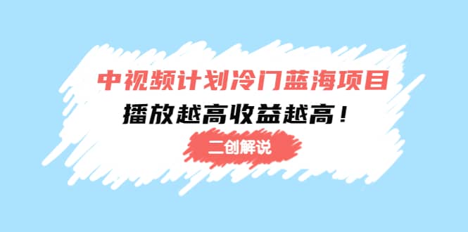 中视频计划冷门蓝海项目【二创解说】培训课程副业工作-副业资源站-副业项目-创业项目-搞钱项目个人副业工作资源分享
