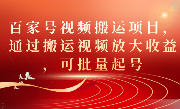 百家号视频搬运项目，通过搬运视频放大收益，可批量起号副业工作-副业资源站-副业项目-创业项目-搞钱项目个人副业工作资源分享