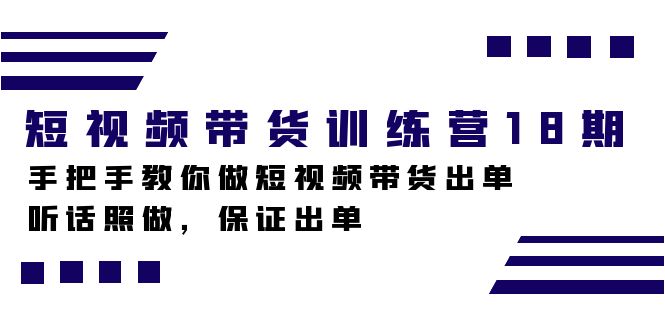 短视频带货训练营18期，手把手教你做短视频带货出单，听话照做，保证出单副业工作-副业资源站-副业项目-创业项目-搞钱项目个人副业工作资源分享