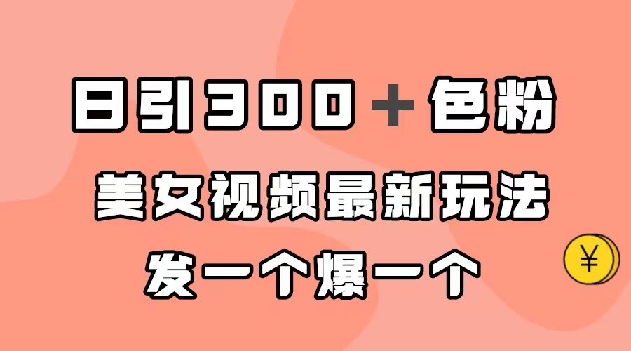 日引300＋色粉，美女视频最新玩法，发一个爆一个副业工作-副业资源站-副业项目-创业项目-搞钱项目个人副业工作资源分享