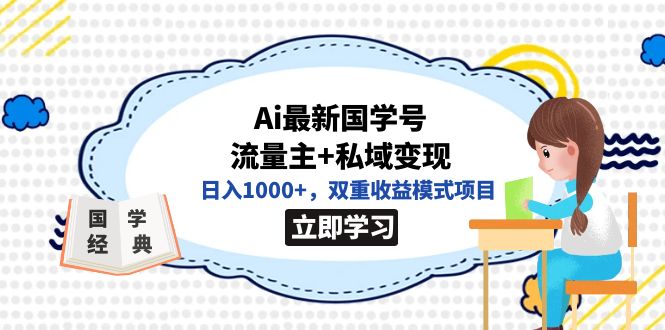 全网首发Ai最新国学号流量主+私域变现，日入1000+，双重收益模式项目副业工作-副业资源站-副业项目-创业项目-搞钱项目个人副业工作资源分享