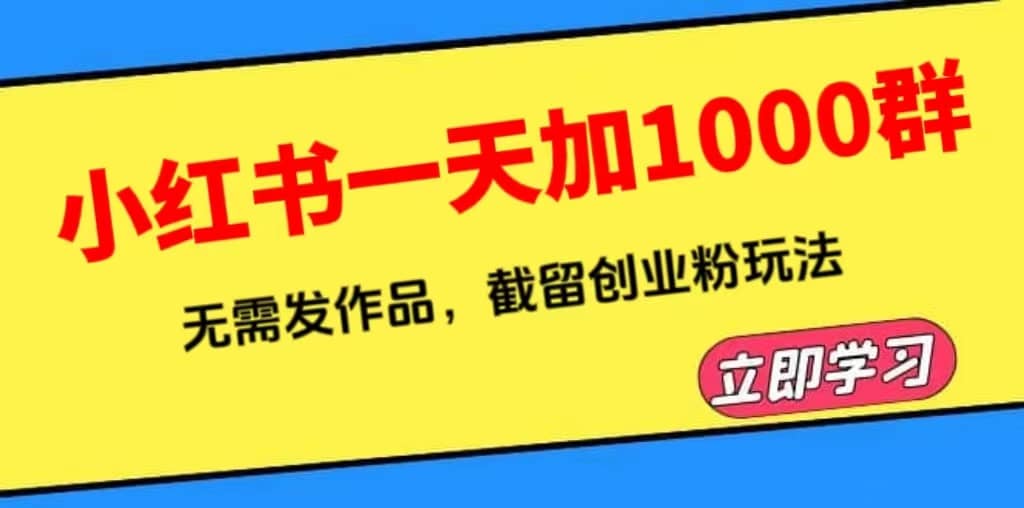 小红书一天加1000群，无需发作品，截留创业粉玩法 （附软件）副业工作-副业资源站-副业项目-创业项目-搞钱项目个人副业工作资源分享