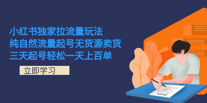 小红书独家拉流量玩法，纯自然流量起号无货源卖货 三天起号轻松一天上百单副业工作-副业资源站-副业项目-创业项目-搞钱项目个人副业工作资源分享
