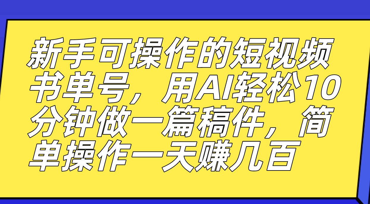 新手可操作的短视频书单号，用AI轻松10分钟做一篇稿件，一天轻松赚几百副业工作-副业资源站-副业项目-创业项目-搞钱项目个人副业工作资源分享