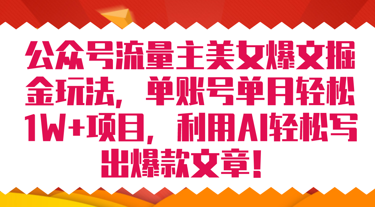 公众号流量主美女爆文掘金玩法 单账号单月轻松8000+利用AI轻松写出爆款文章副业工作-副业资源站-副业项目-创业项目-搞钱项目个人副业工作资源分享