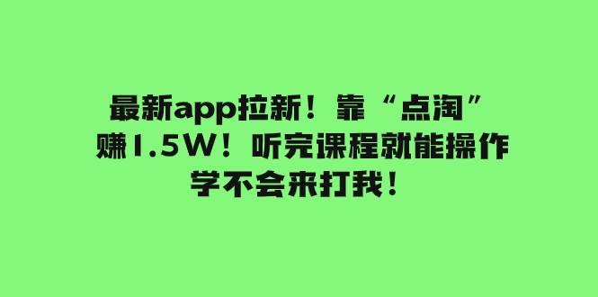 最新app拉新！靠“点淘”赚1.5W！听完课程就能操作！学不会来打我！副业工作-副业资源站-副业项目-创业项目-搞钱项目个人副业工作资源分享