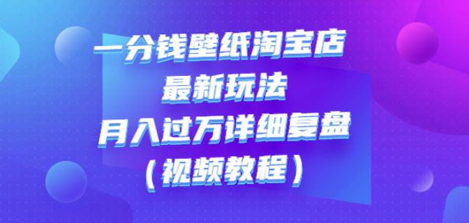 一分钱壁纸淘宝店最新玩法：月入过万详细复盘（视频教程）副业工作-副业资源站-副业项目-创业项目-搞钱项目个人副业工作资源分享