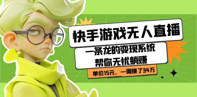 快手游戏无人直播：一条龙的变现系统帮你无忧躺赚  单价15元，一周赚了34万副业工作-副业资源站-副业项目-创业项目-搞钱项目个人副业工作资源分享
