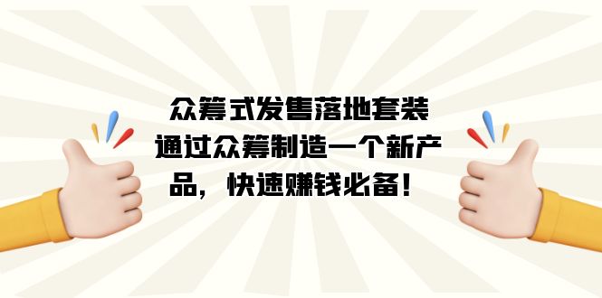 众筹式·发售落地套装：通过众筹制造一个新产品，快速赚钱必备！副业工作-副业资源站-副业项目-创业项目-搞钱项目个人副业工作资源分享