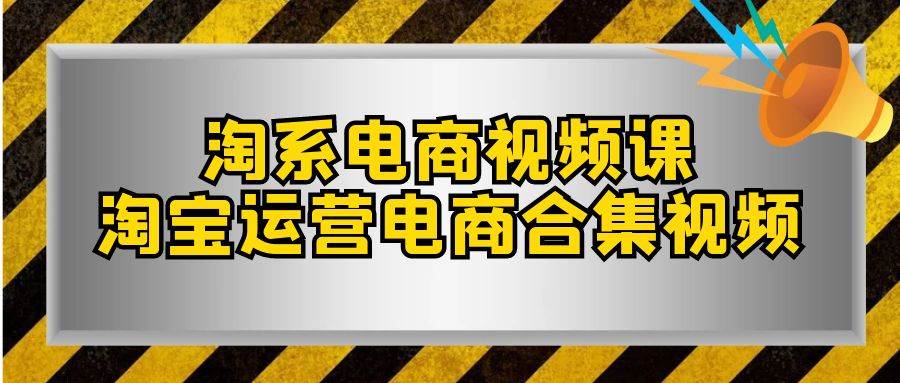 淘系-电商视频课，淘宝运营电商合集视频（33节课）副业工作-副业资源站-副业项目-创业项目-搞钱项目个人副业工作资源分享