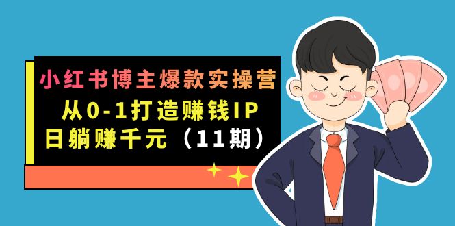 小红书博主爆款实操营·第11期：从0-1打造赚钱IP，日躺赚千元，9月完结新课副业工作-副业资源站-副业项目-创业项目-搞钱项目个人副业工作资源分享