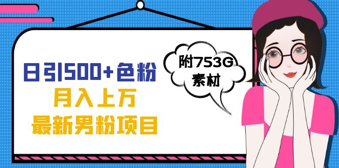 日引500+色粉轻松月入上万九月份最新男粉项目（附753G素材）副业工作-副业资源站-副业项目-创业项目-搞钱项目个人副业工作资源分享