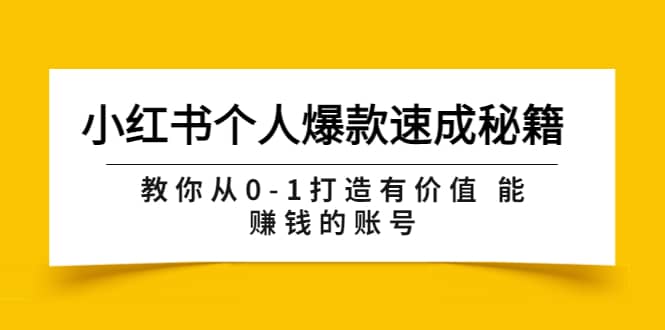 小红书个人爆款速成秘籍 教你从0-1打造有价值 能赚钱的账号（原价599）副业工作-副业资源站-副业项目-创业项目-搞钱项目个人副业工作资源分享