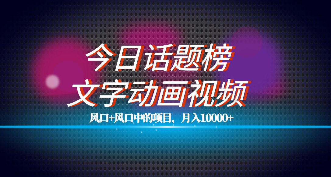 全网首发文字动画视频+今日话题2.0项目教程，平台扶持流量，月入五位数副业工作-副业资源站-副业项目-创业项目-搞钱项目个人副业工作资源分享
