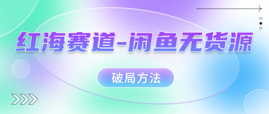 红海赛道闲鱼无货源破局方法副业工作-副业资源站-副业项目-创业项目-搞钱项目个人副业工作资源分享
