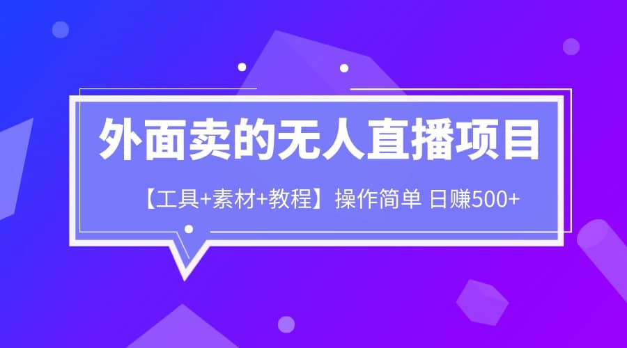外面卖1980的无人直播项目【工具+素材+教程】日赚500+副业工作-副业资源站-副业项目-创业项目-搞钱项目个人副业工作资源分享