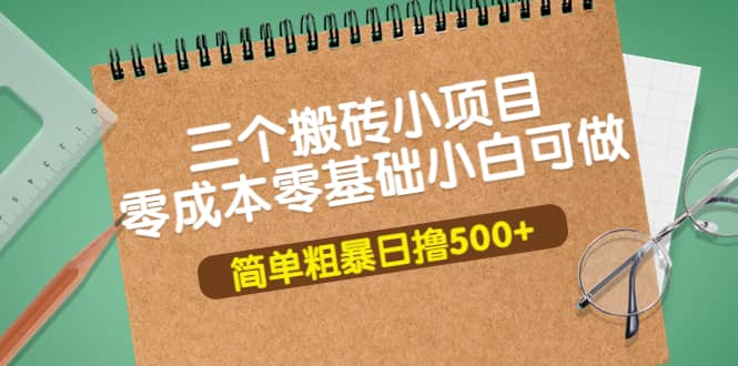 三个搬砖小项目，零成本零基础小白简单粗暴轻松日撸500+副业工作-副业资源站-副业项目-创业项目-搞钱项目个人副业工作资源分享