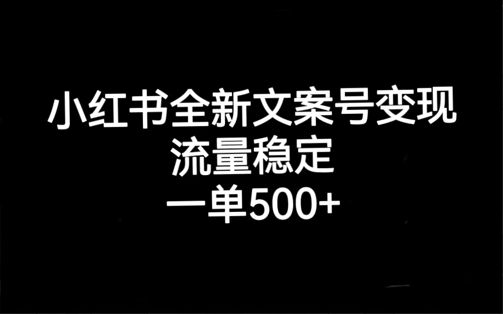 小红书全新文案号变现，流量稳定，一单收入500+副业工作-副业资源站-副业项目-创业项目-搞钱项目个人副业工作资源分享
